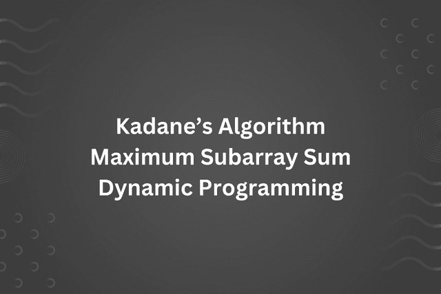 Explaining Maximum Subarray Sum problem with Kadane's Algorithm